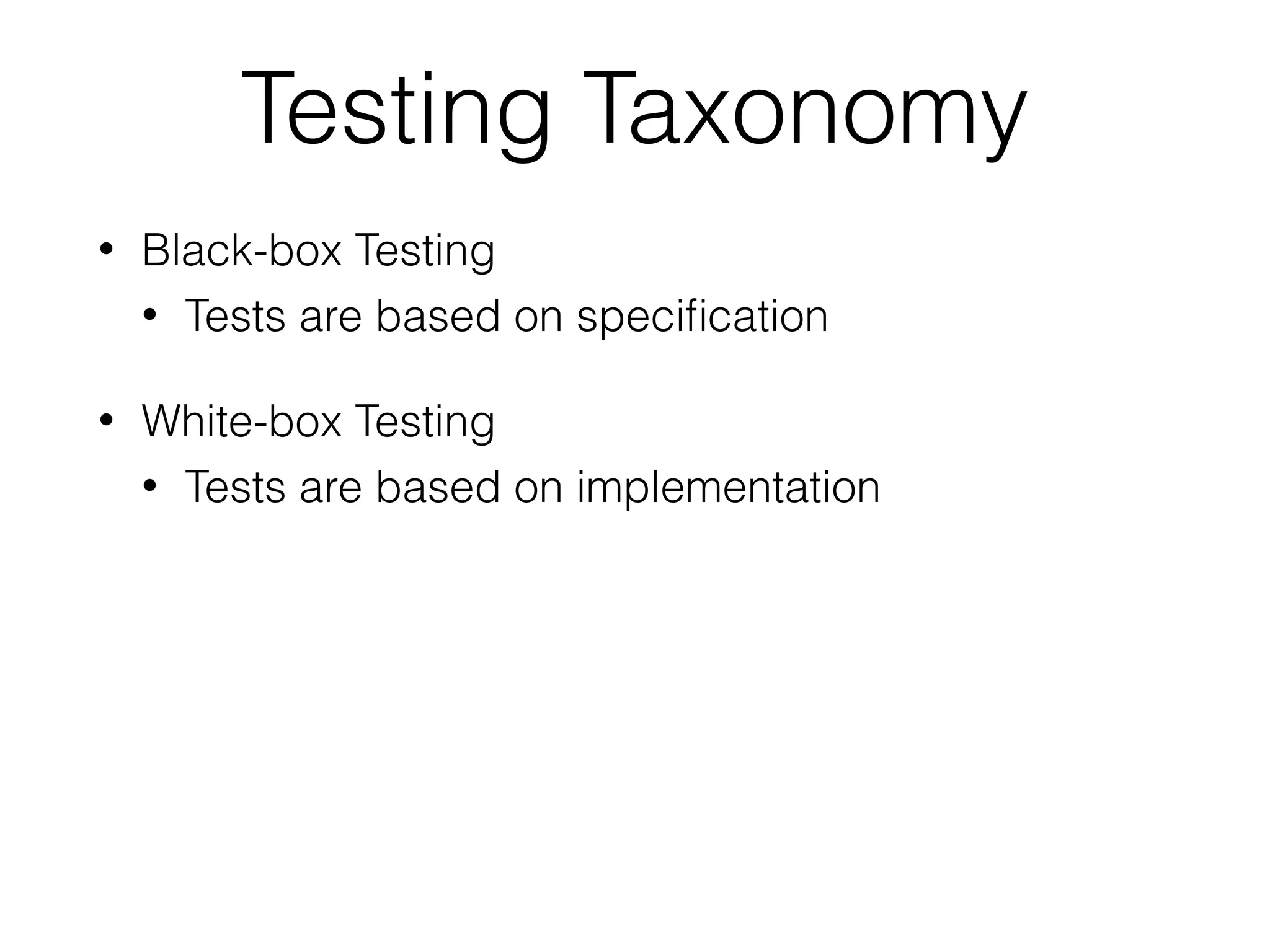 Testing Taxonomy
• Black-box Testing
• Tests are based on speciﬁcation
• White-box Testing
• Tests are based on implementation
 