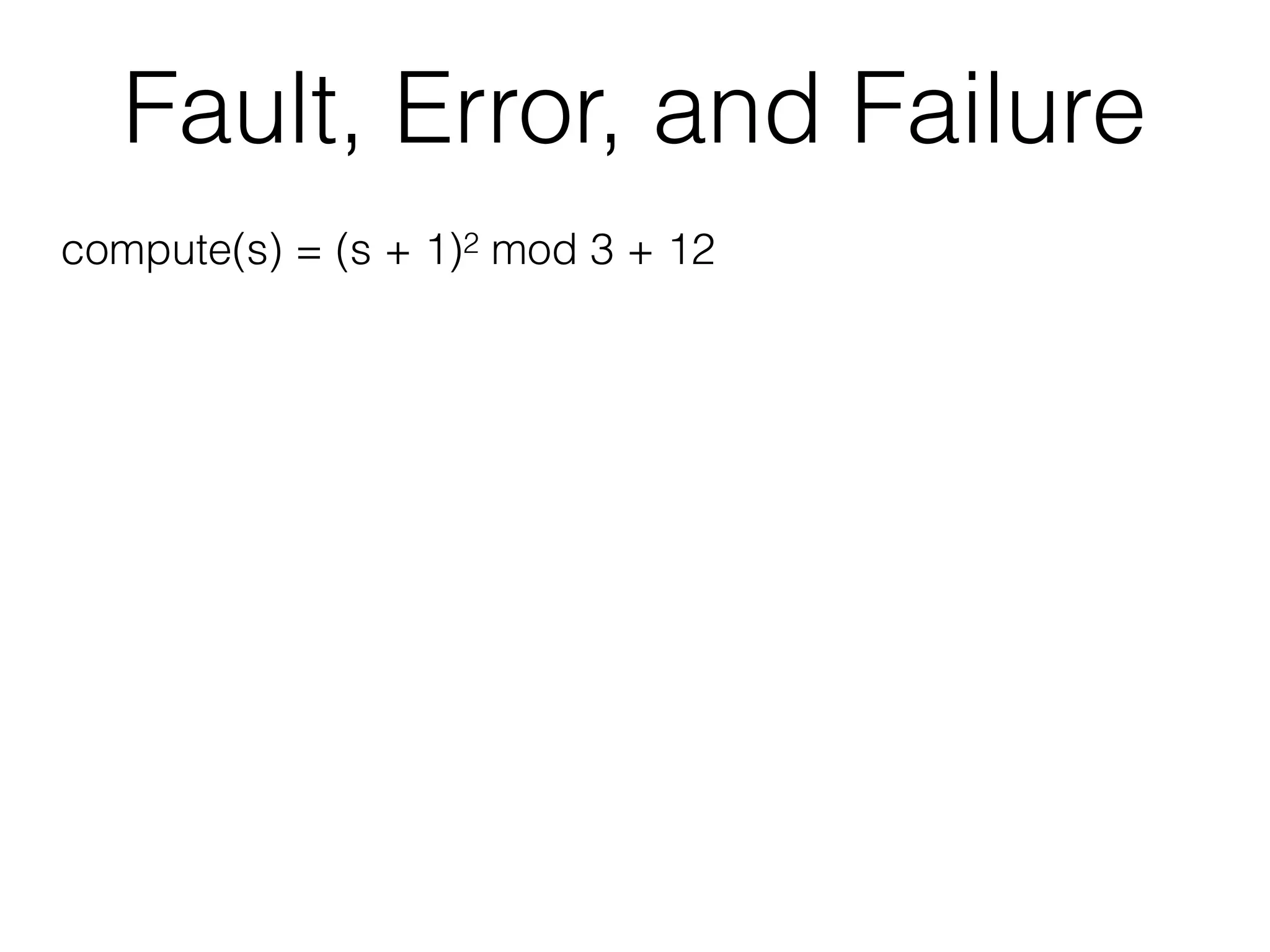 Fault, Error, and Failure
compute(s) = (s + 1)2 mod 3 + 12
 