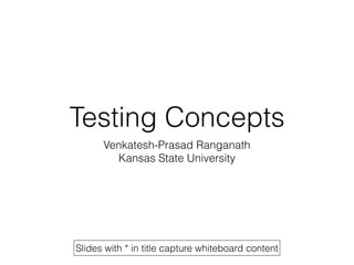 Testing Concepts
Venkatesh-Prasad Ranganath
Kansas State University
Slides with * in title capture whiteboard content
 