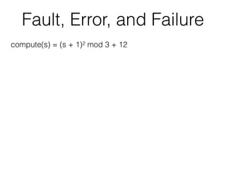 Fault, Error, and Failure
compute(s) = (s + 1)2 mod 3 + 12
 