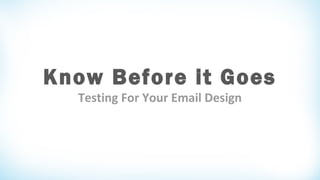 Know Before it Goes
Testing For Your Email Design
 