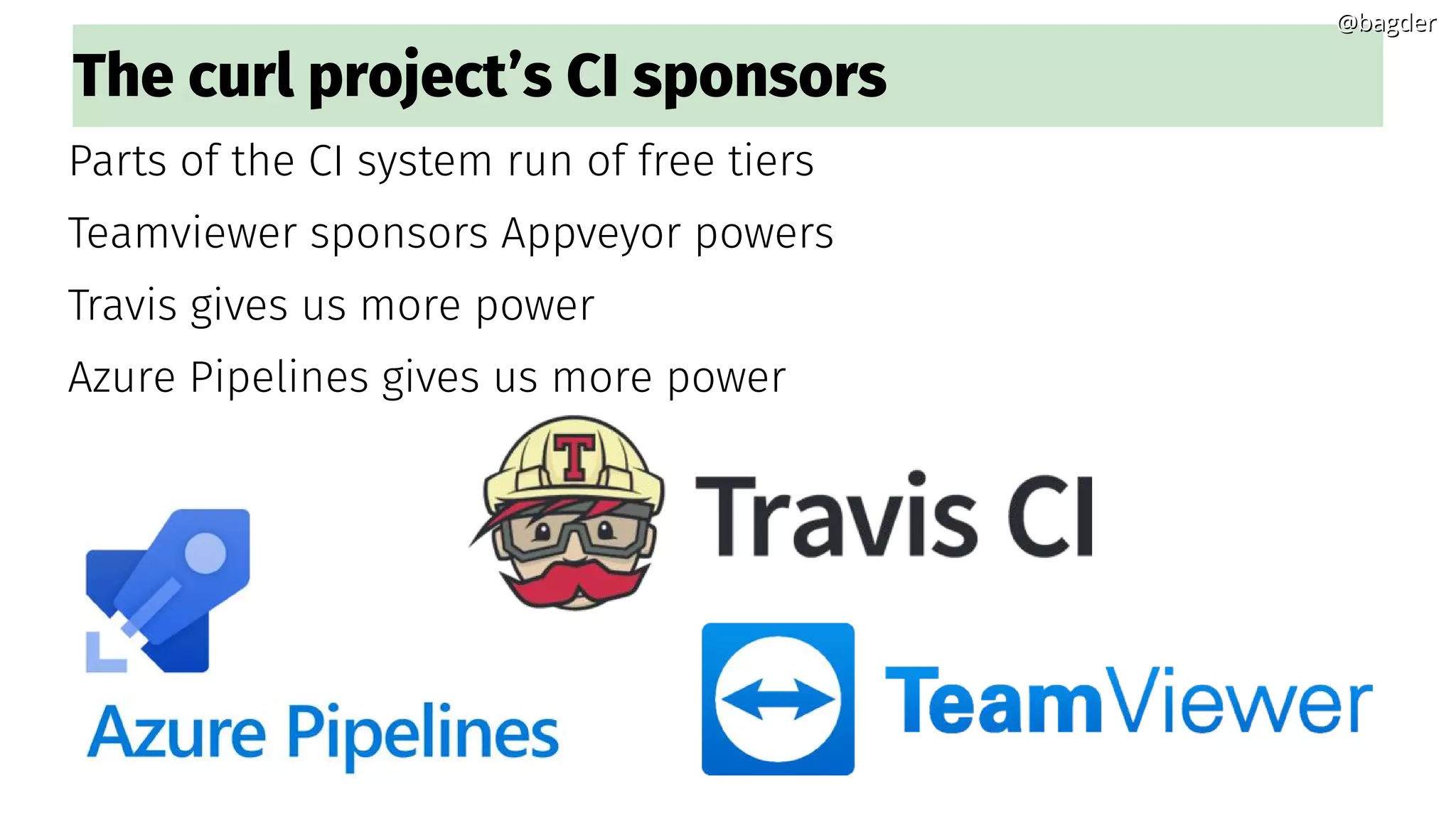The curl project’s CI sponsors
Parts of the CI system run of free tiers
Teamviewer sponsors Appveyor powers
Travis gives us more power
Azure Pipelines gives us more power
@bagder@bagder
 