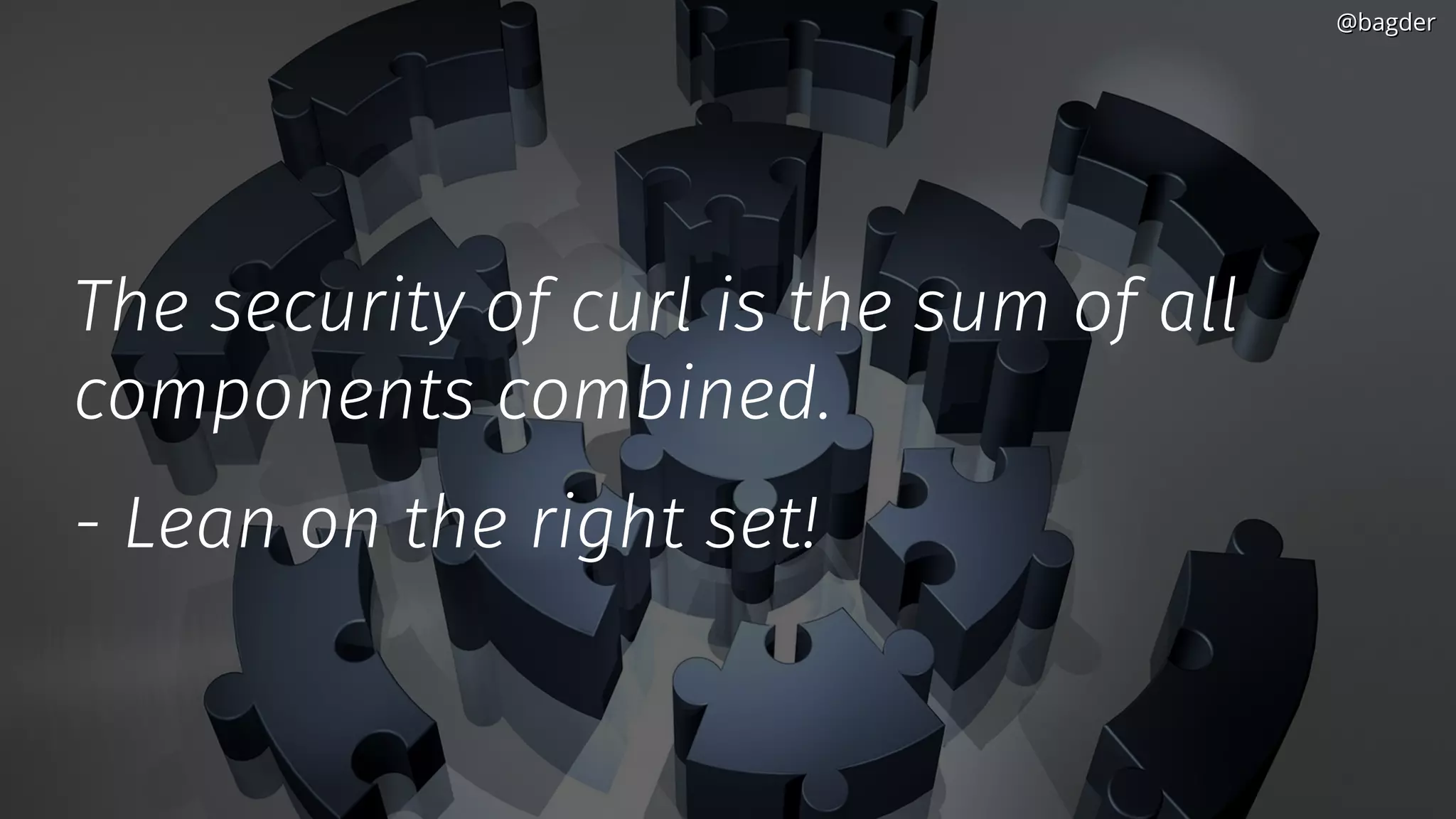 The security of curl is the sum of all
components combined.
- Lean on the right set!
@bagder@bagder
 