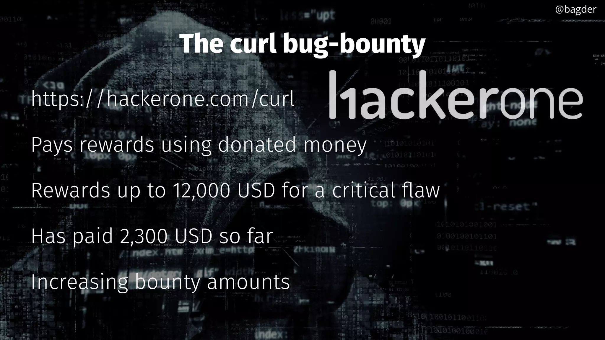 The curl bug-bounty
https://hackerone.com/curl
Pays rewards using donated money
Rewards up to 12,000 USD for a critical flaw
Has paid 2,300 USD so far
Increasing bounty amounts
@bagder@bagder
 