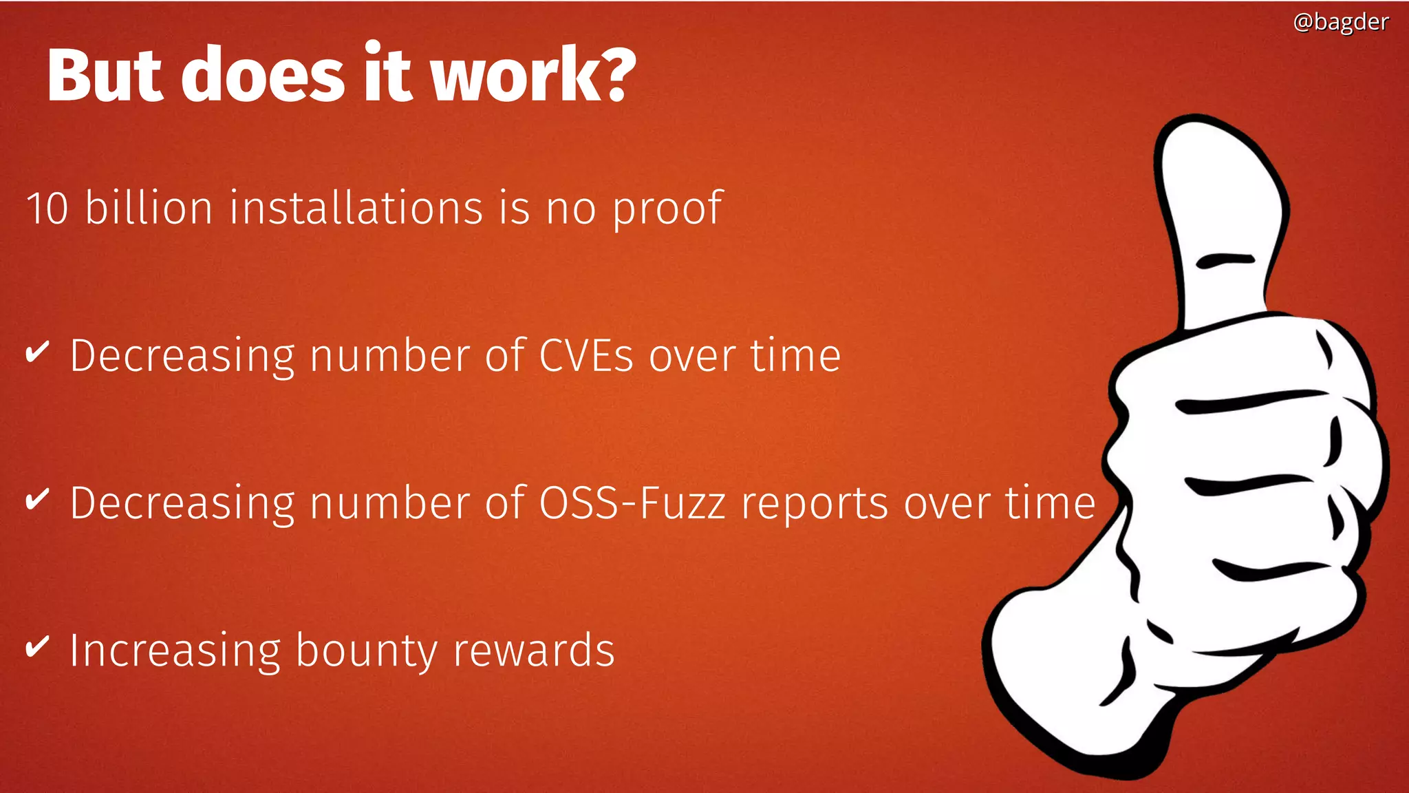 But does it work?
10 billion installations is no proof
✔ Decreasing number of CVEs over time
✔ Decreasing number of OSS-Fuzz reports over time
✔ Increasing bounty rewards
@bagder@bagder
 