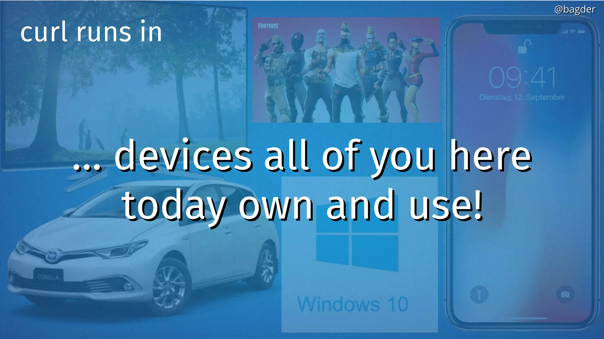 …… devices all of you heredevices all of you here
today own and use!today own and use!
curl runs in
@bagder@bagder
 