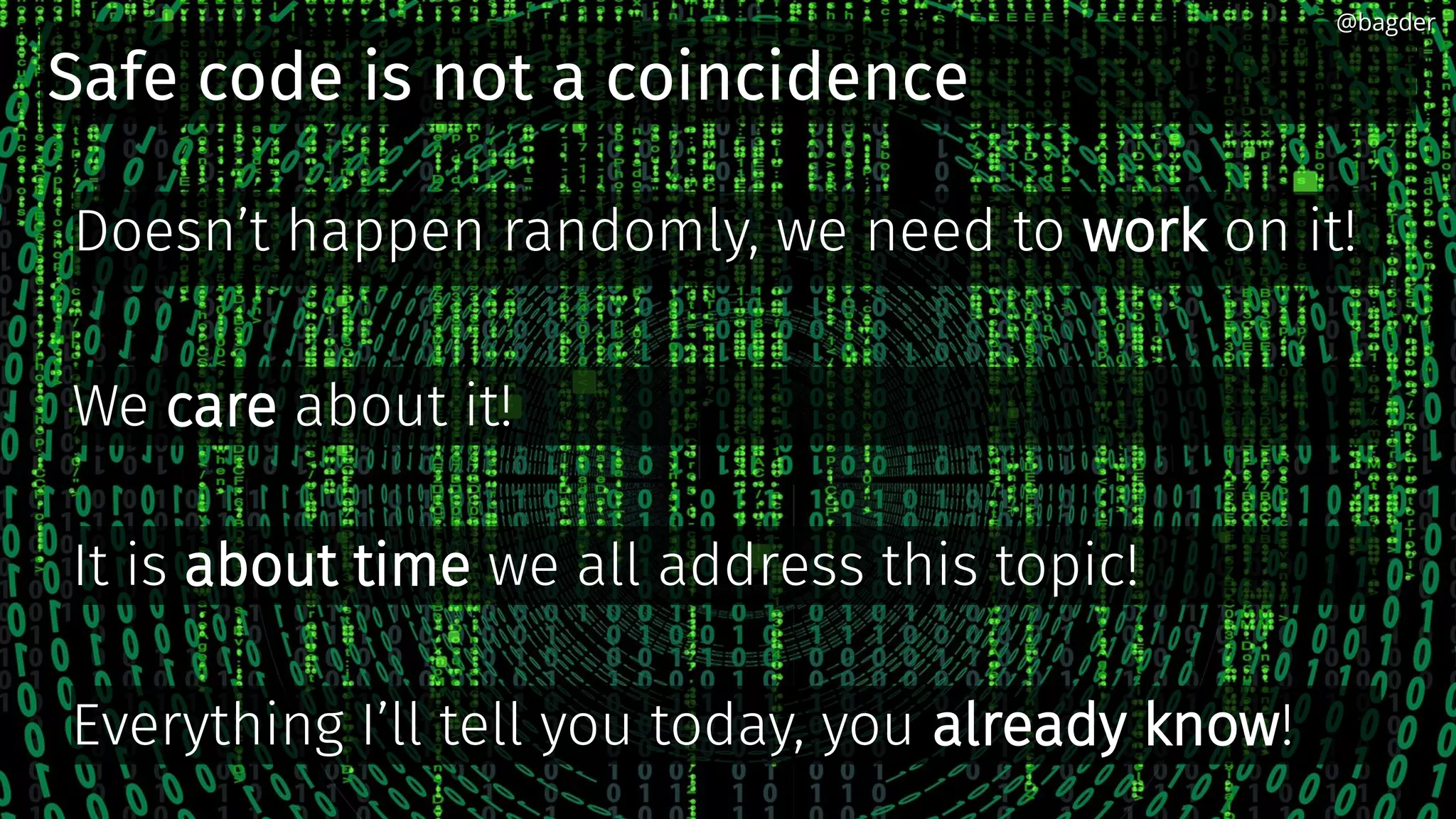 Safe code is not a coincidence
Doesn’t happen randomly, we need to work on it!
We care about it!
It is about time we all address this topic!
Everything I’ll tell you today, you already know!
@bagder@bagder
 