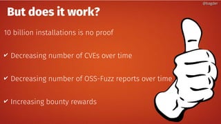 But does it work?
10 billion installations is no proof
✔ Decreasing number of CVEs over time
✔ Decreasing number of OSS-Fuzz reports over time
✔ Increasing bounty rewards
@bagder@bagder
 