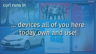 …… devices all of you heredevices all of you here
today own and use!today own and use!
curl runs in
@bagder@bagder
 