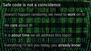 Safe code is not a coincidence
Doesn’t happen randomly, we need to work on it!
We care about it!
It is about time we all address this topic!
Everything I’ll tell you today, you already know!
@bagder@bagder
 