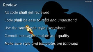 Review
All codeAll code shallshall get reviewedget reviewed
CodeCode shallshall be easy to readbe easy to read and understandand understand
Use theUse the same code stylesame code style everywhereeverywhere
Commit message template andCommit message template and qualityquality
Make sure style and templates are followed!Make sure style and templates are followed!
@bagder@bagder
 