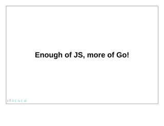 Enough of JS, more of Go!
 