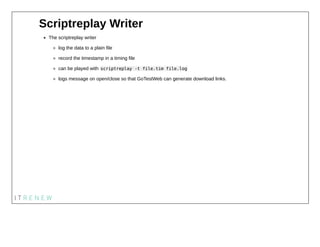 Scriptreplay Writer
The scriptreplay writer
log the data to a plain file
record the timestamp in a timing file
can be play...