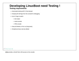 Developing LinuxBoot need Testing !
Testing requirements
Automated testing with CI, like devops!
Keeping the full logs fro...