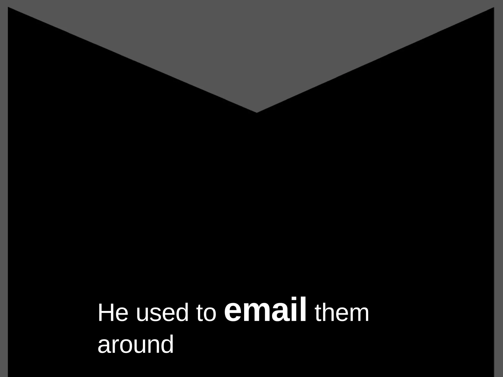 He used to  email  them around 