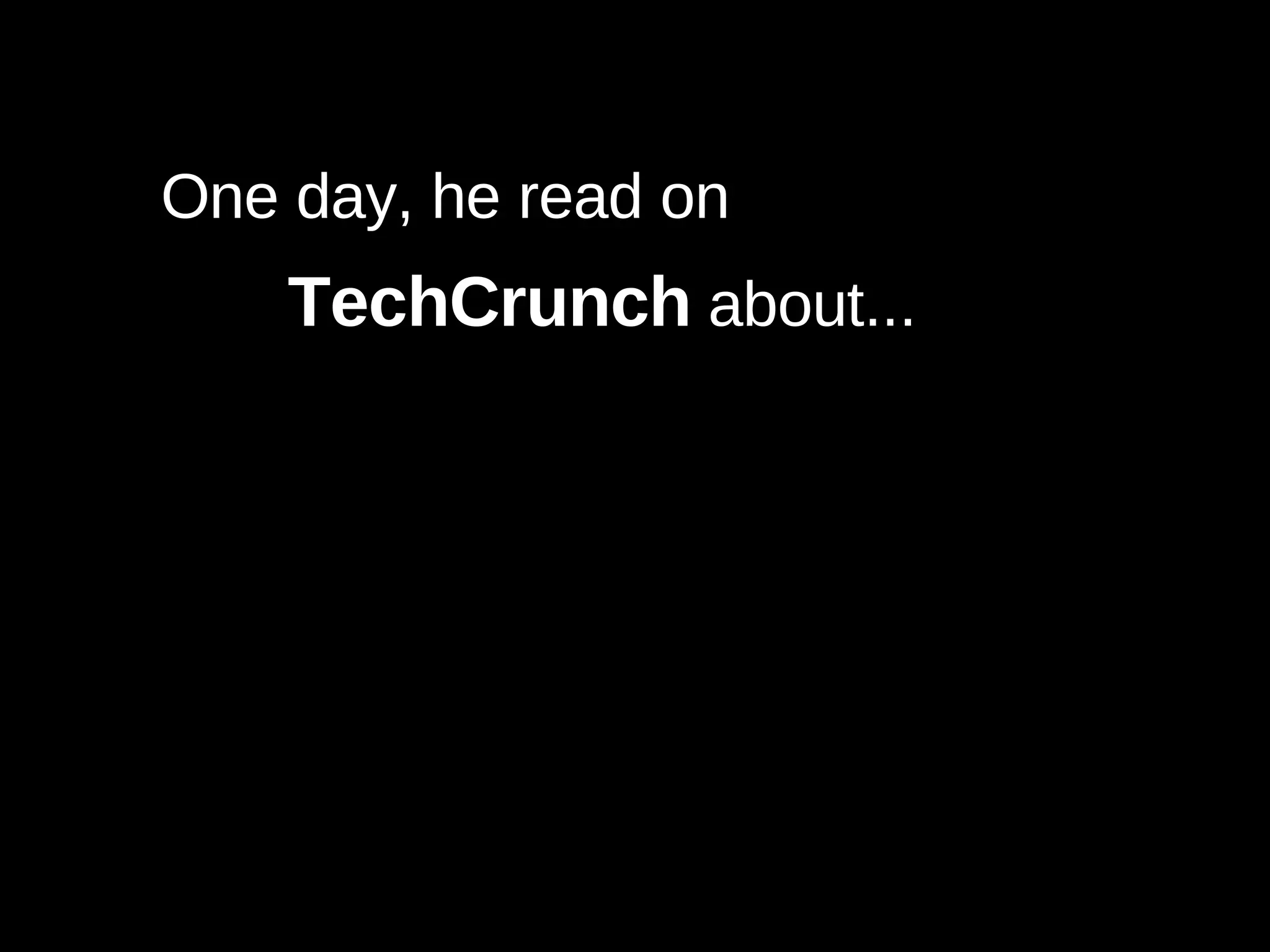 One day, he read on TechCrunch  about...   