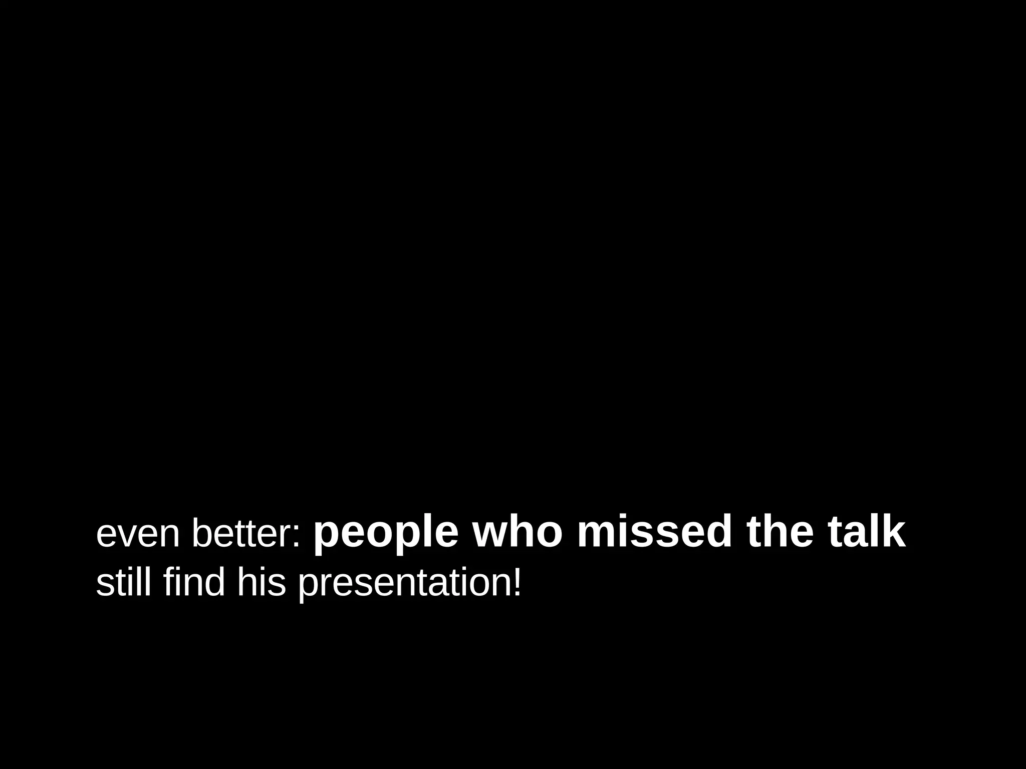 even better:  people who missed the talk still find his presentation! 