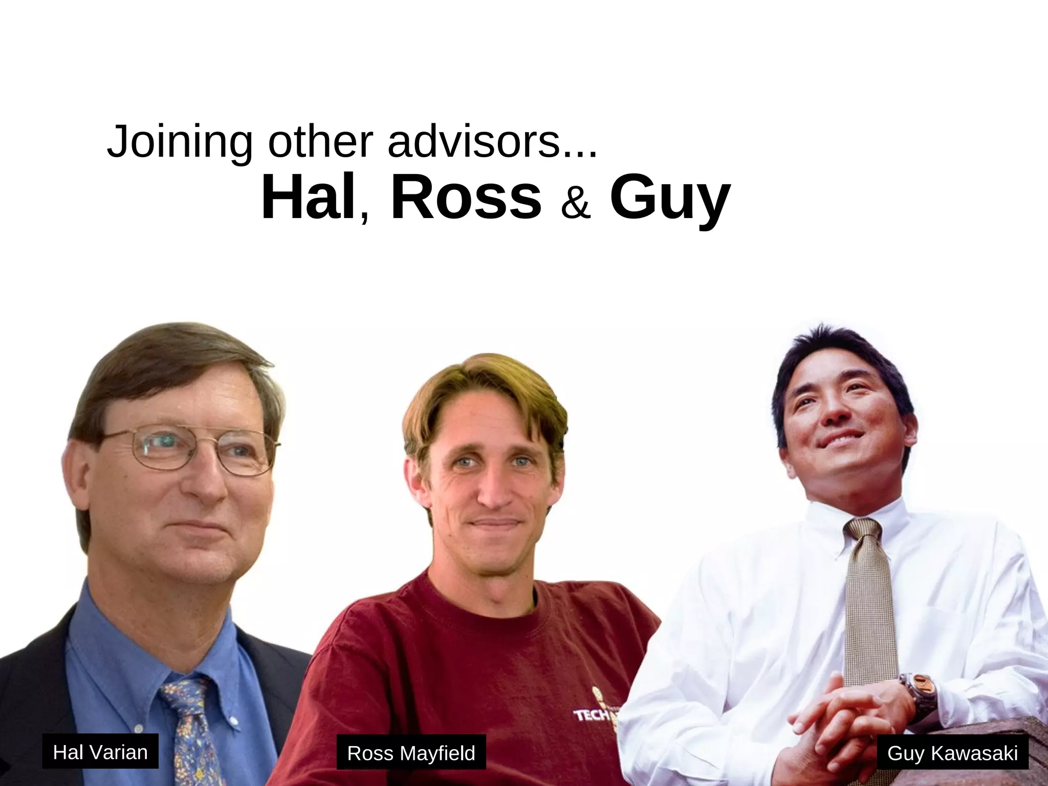 Hal ,  Ross  &  Guy   Joining other advisors... Hal Varian Ross Mayfield Guy Kawasaki 