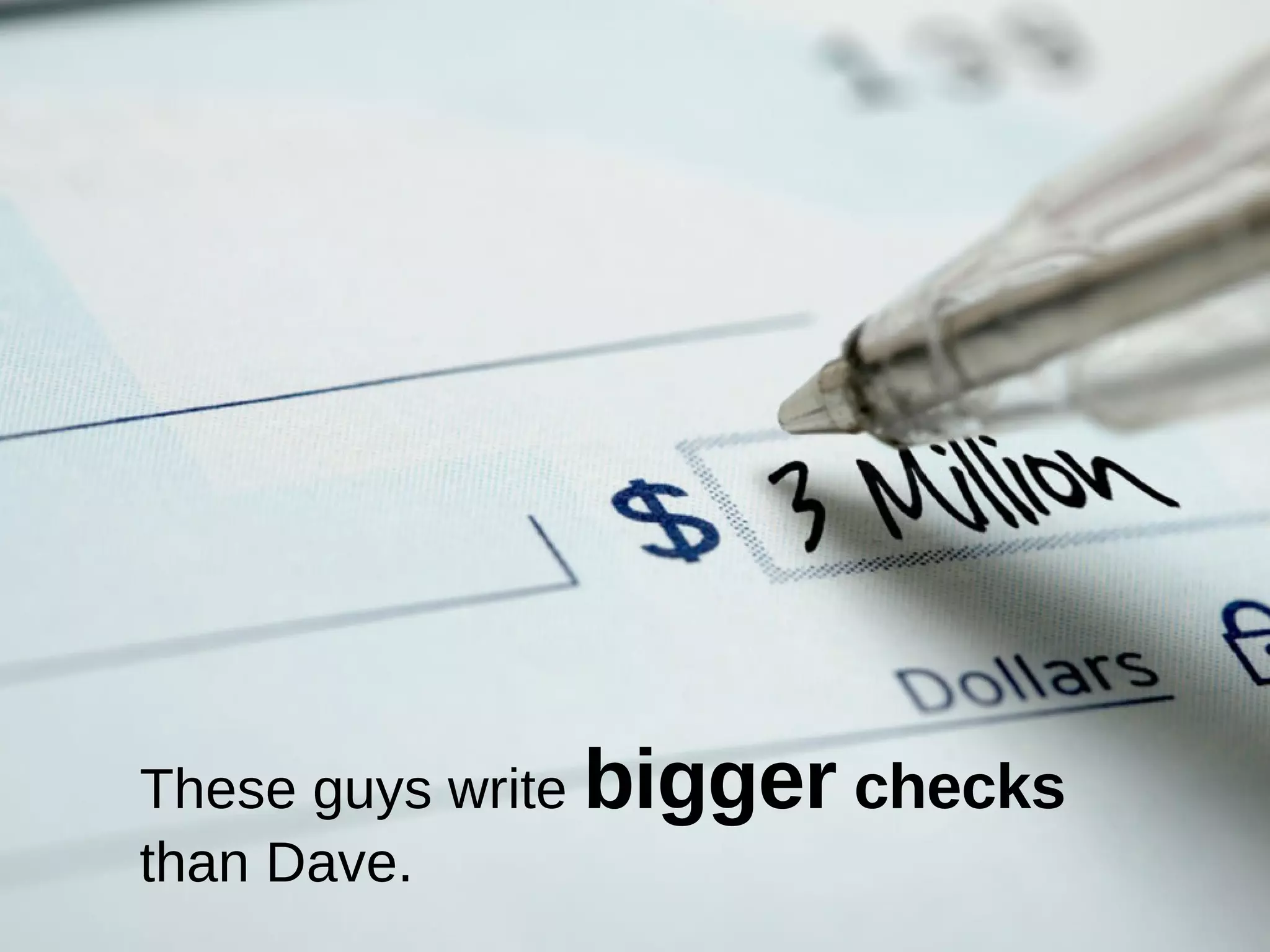 These guys write  bigger  checks than Dave. 