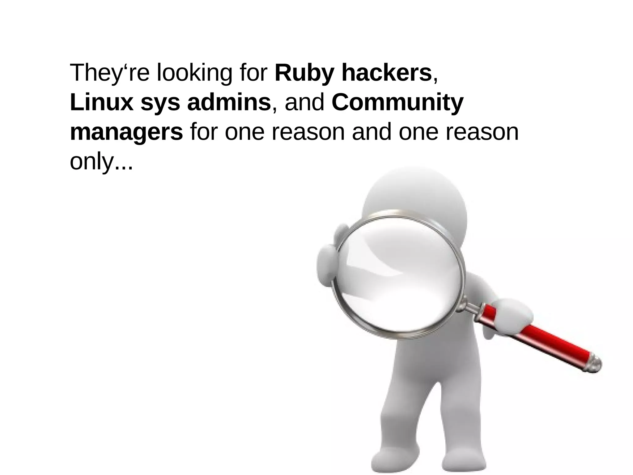 They‘re looking for  Ruby hackers , Linux sys admins , and  Community managers  for one reason and one reason only...  