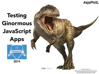 Testing
Ginormous
JavaScript
Apps
Giganotosaurus
http://www.jurassicworld-movie.com/
community/forums/topic/31168
2014
#sjsPhilL
 