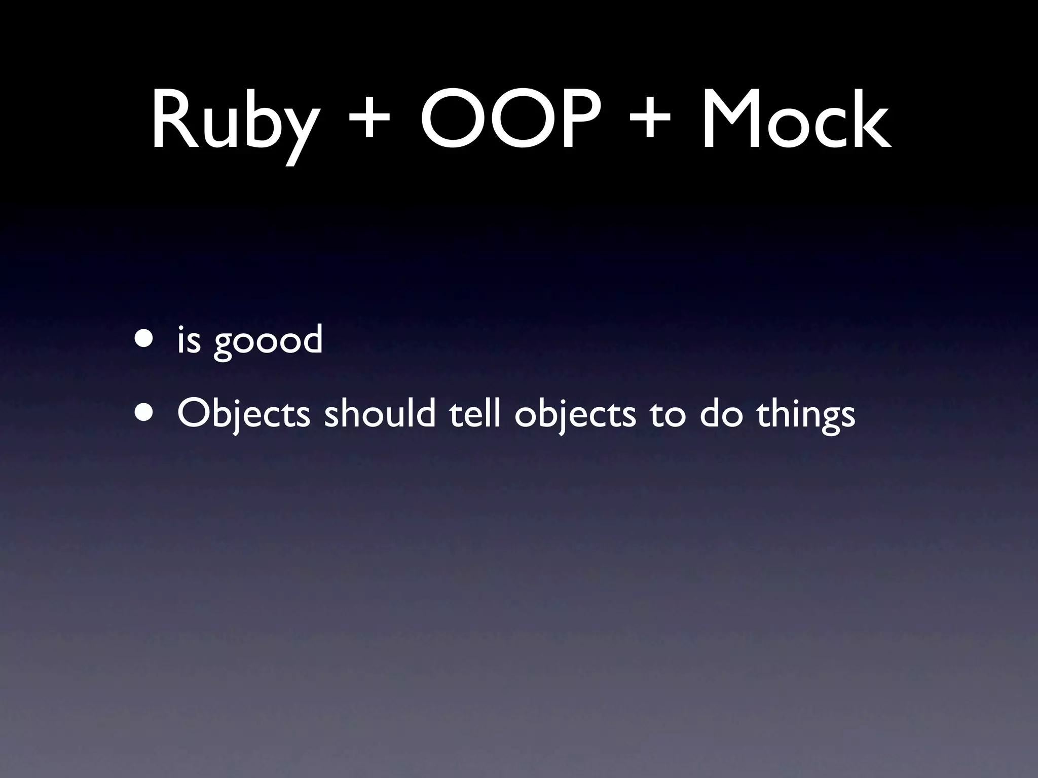 Ruby + OOP + Mock

• is goood
• Objects should tell objects to do things
 