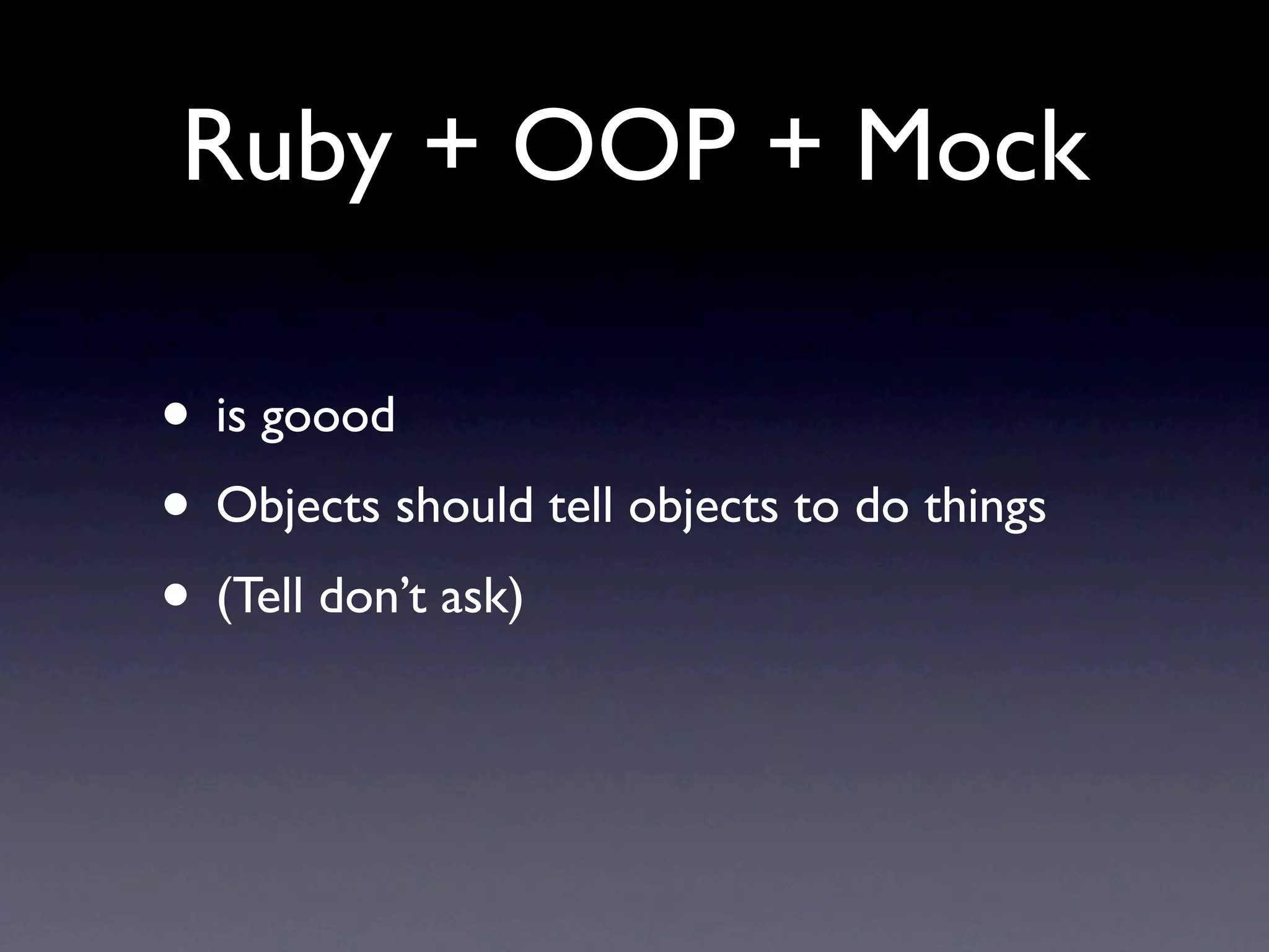 Ruby + OOP + Mock

• is goood
• Objects should tell objects to do things
• (Tell don’t ask)
 
