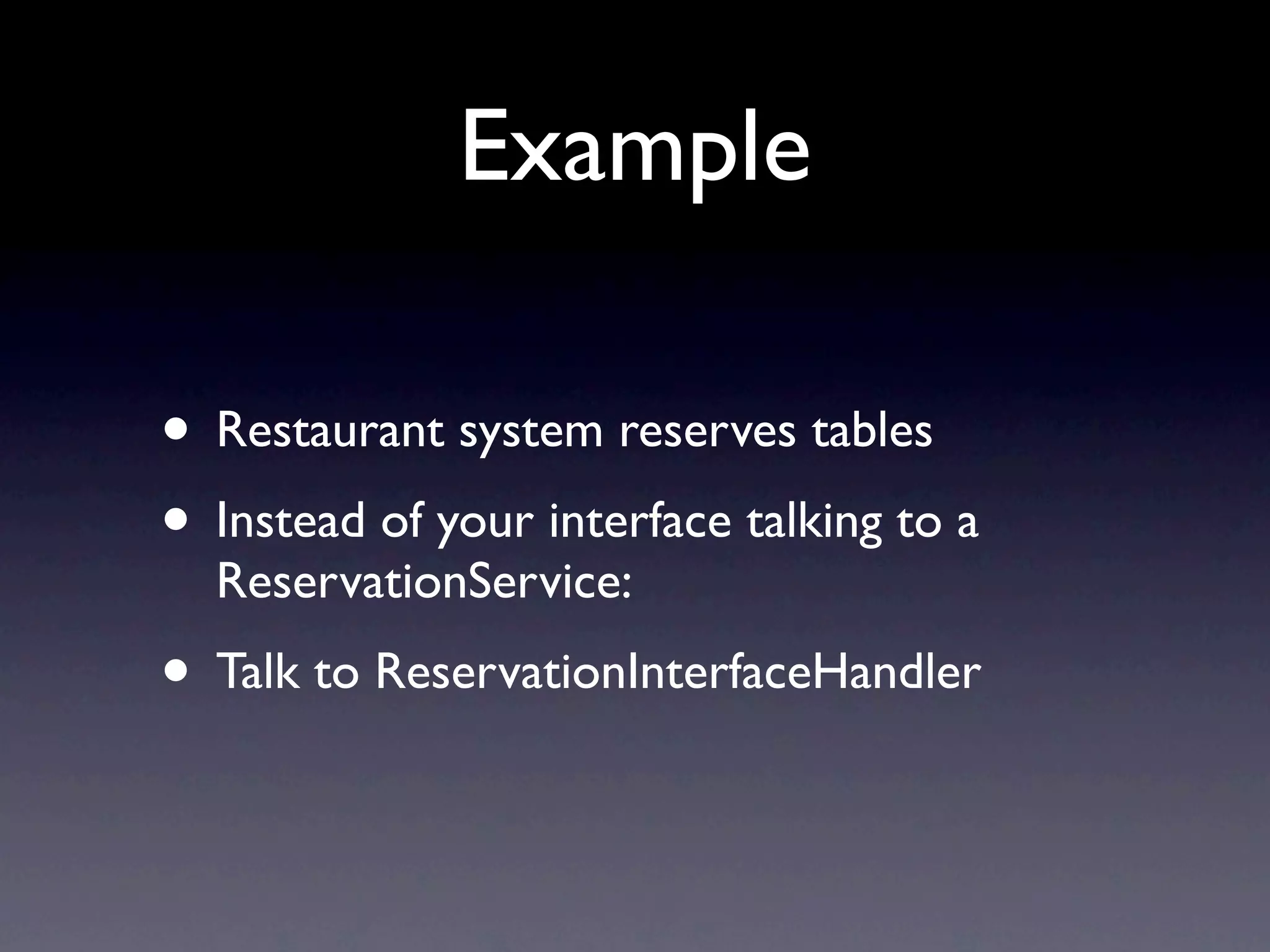 Example

• Restaurant system reserves tables
• Instead of your interface talking to a
  ReservationService:
• Talk to ReservationInterfaceHandler
 