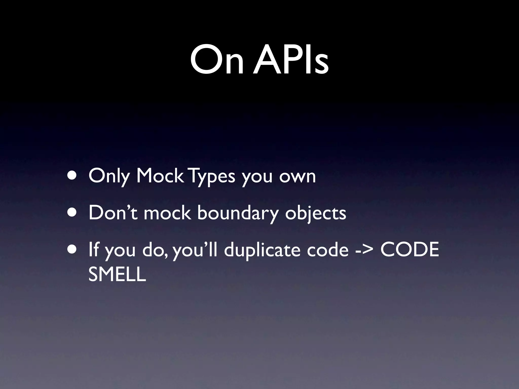 On APIs

• Only Mock Types you own
• Don’t mock boundary objects
• If you do, you’ll duplicate code -> CODE
  SMELL
 