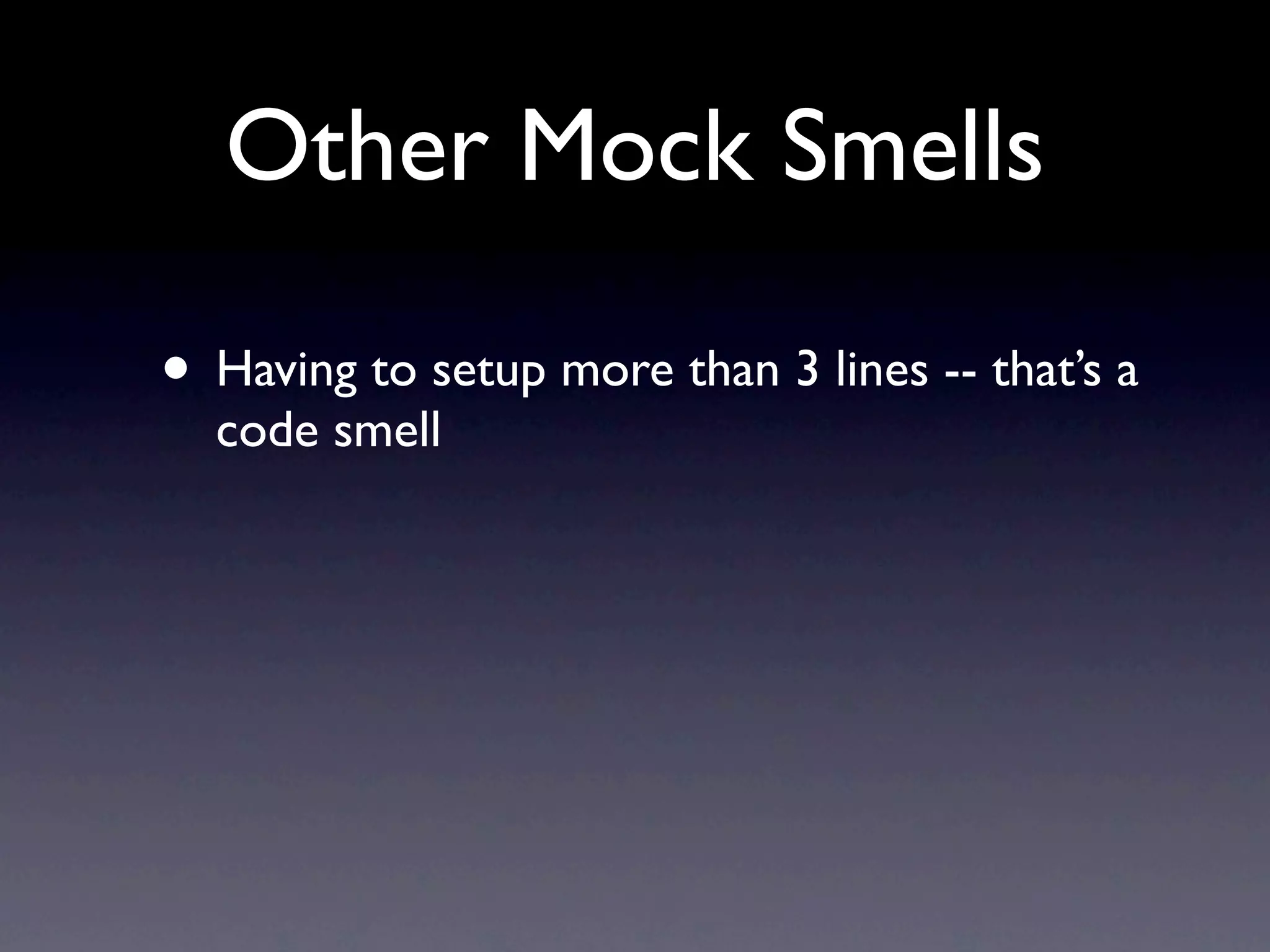 Other Mock Smells

• Having to setup more than 3 lines -- that’s a
  code smell
 