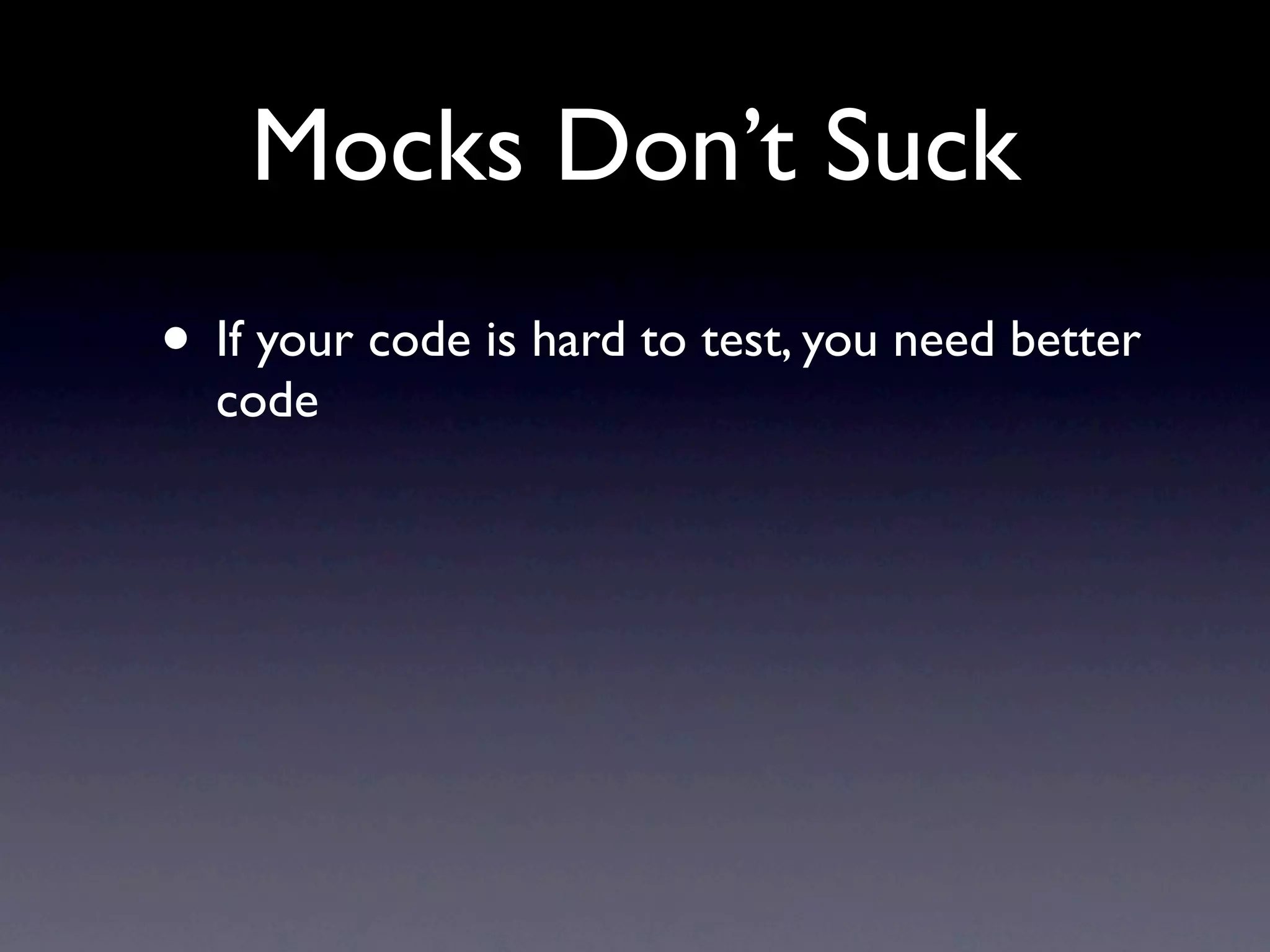 Mocks Don’t Suck
• If your code is hard to test, you need better
  code
 