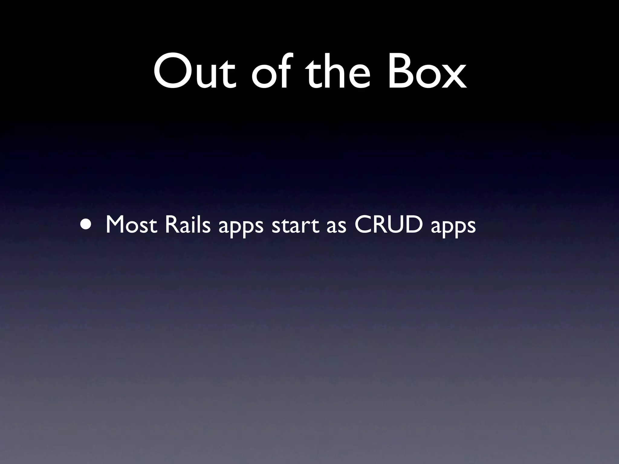 Out of the Box

• Most Rails apps start as CRUD apps
 