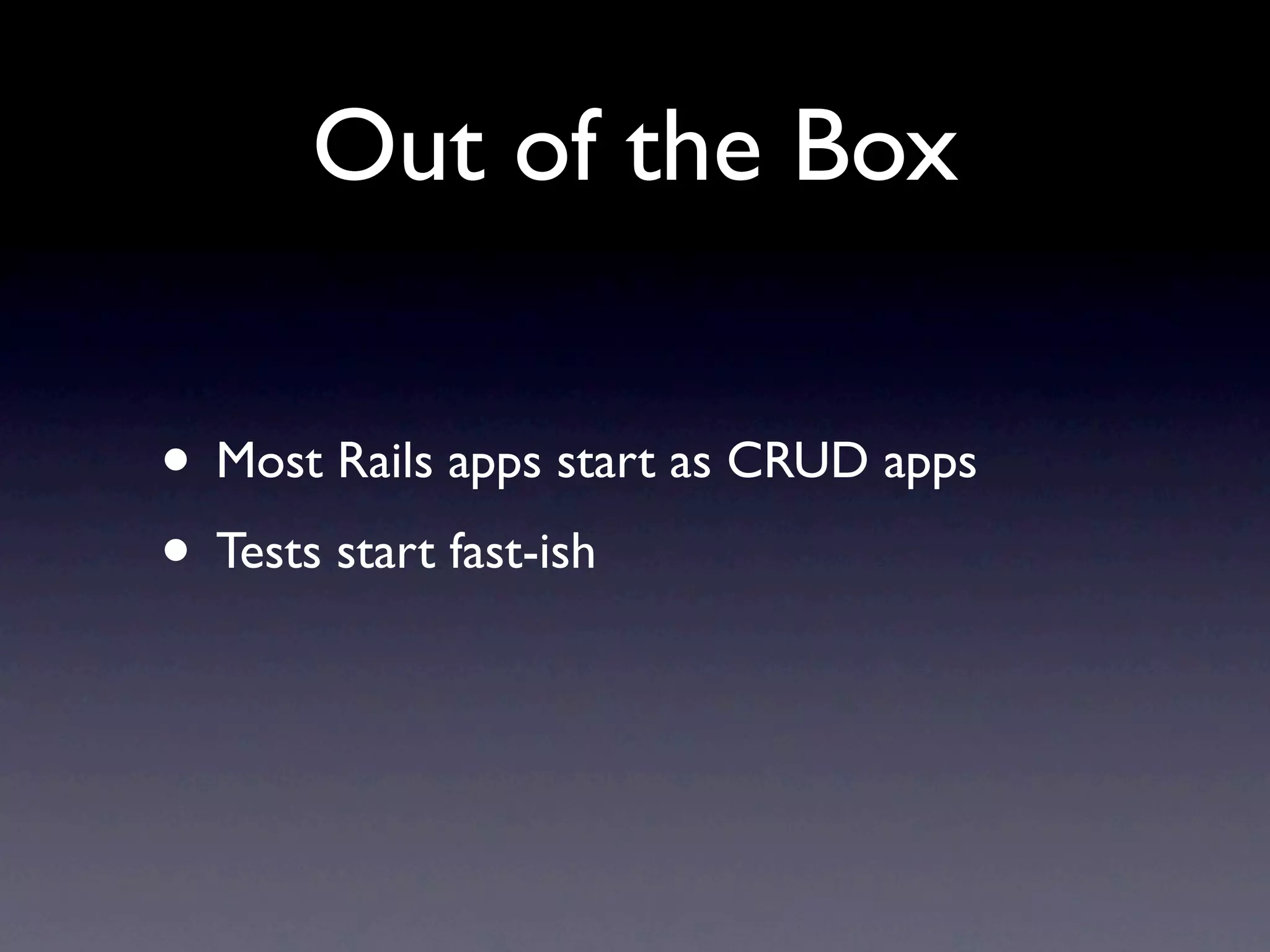 Out of the Box

• Most Rails apps start as CRUD apps
• Tests start fast-ish
 