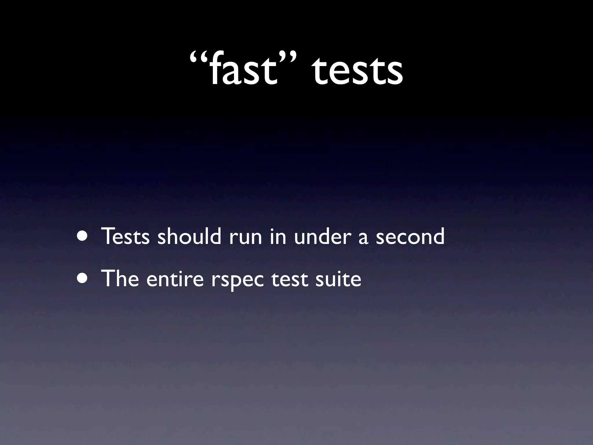 “fast” tests


• Tests should run in under a second
• The entire rspec test suite
 