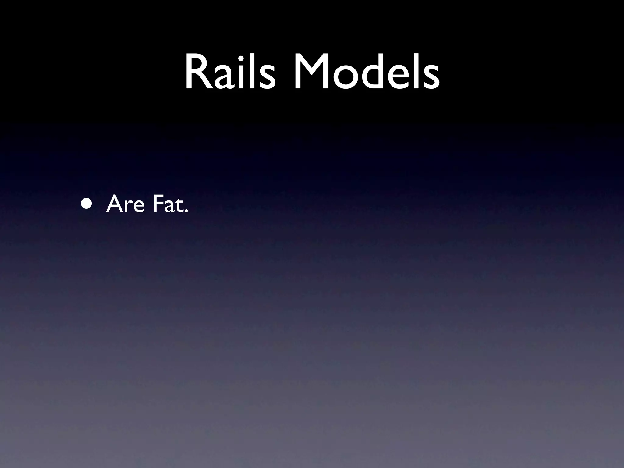Rails Models

• Are Fat.
 