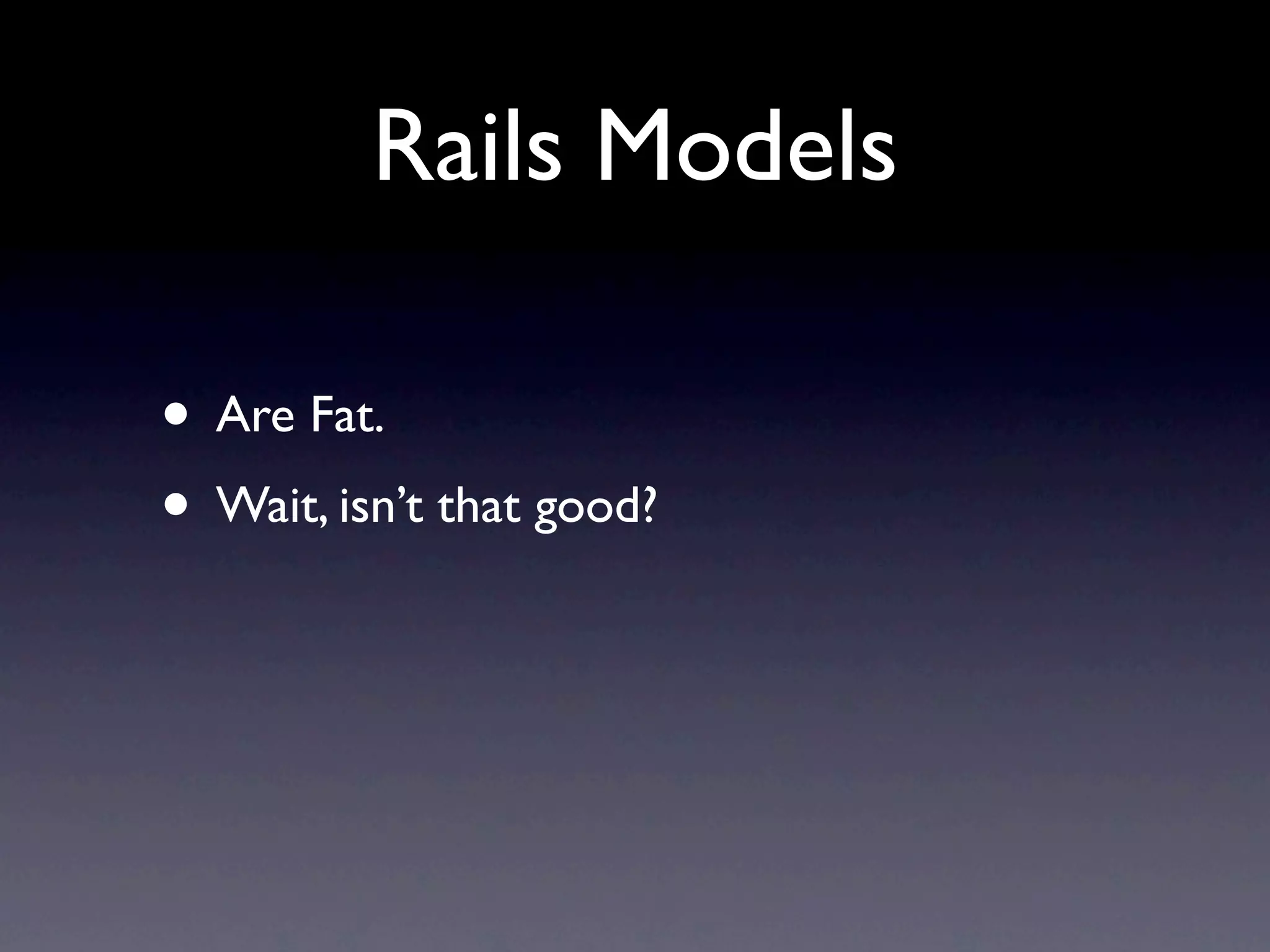 Rails Models

• Are Fat.
• Wait, isn’t that good?
 
