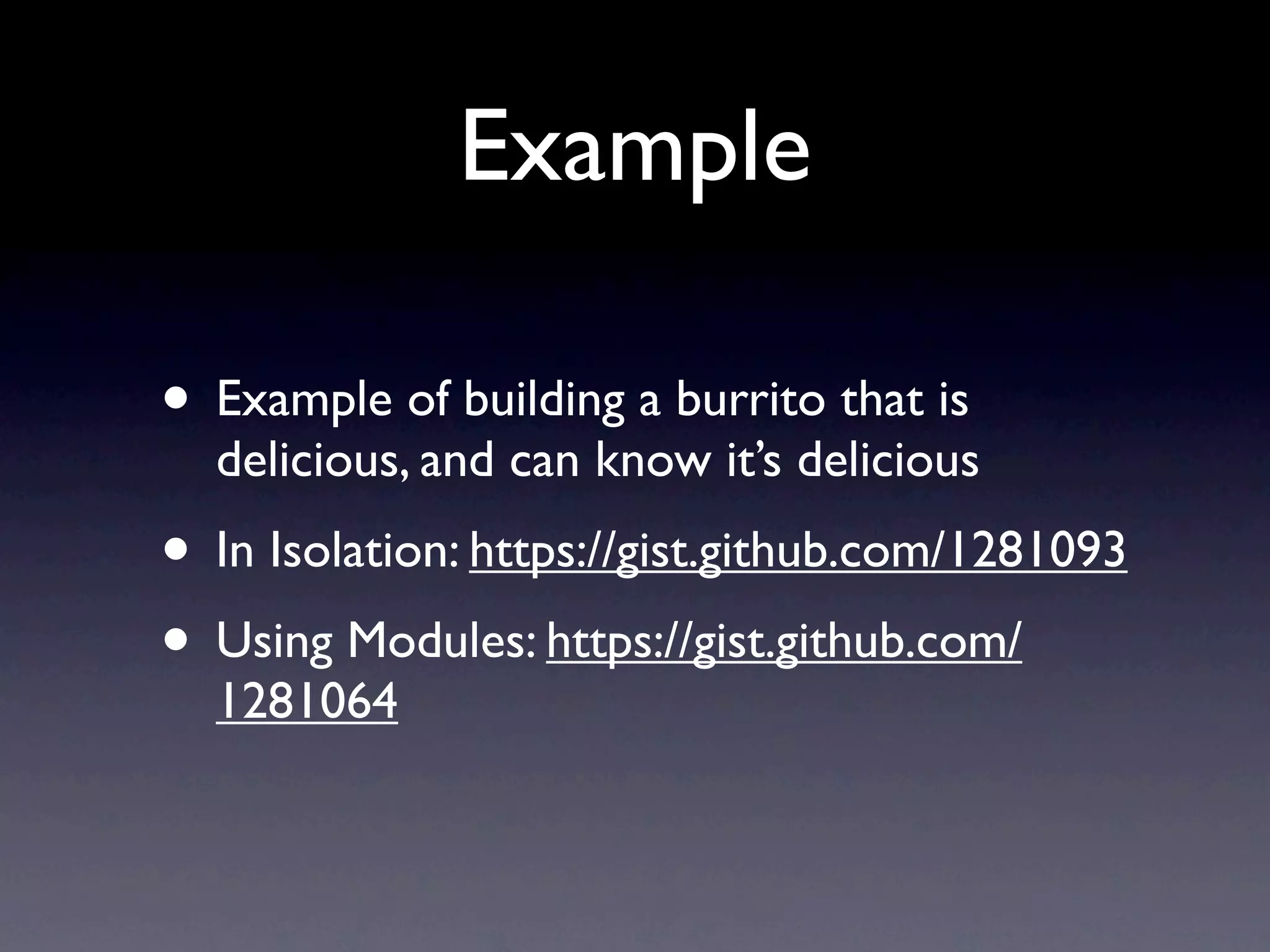 Example

• Example of building a burrito that is
  delicious, and can know it’s delicious
• In Isolation: https://gist.github.com/1281093
• Using Modules: https://gist.github.com/
  1281064
 