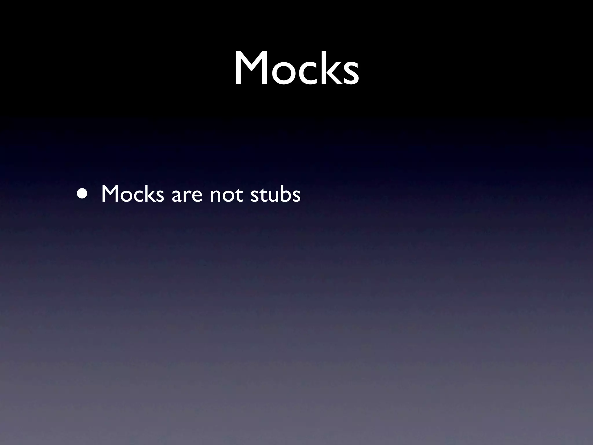 Mocks

• Mocks are not stubs
 