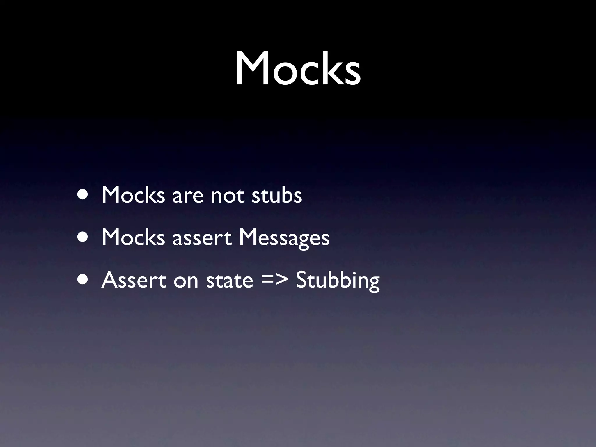 Mocks

• Mocks are not stubs
• Mocks assert Messages
• Assert on state => Stubbing
 