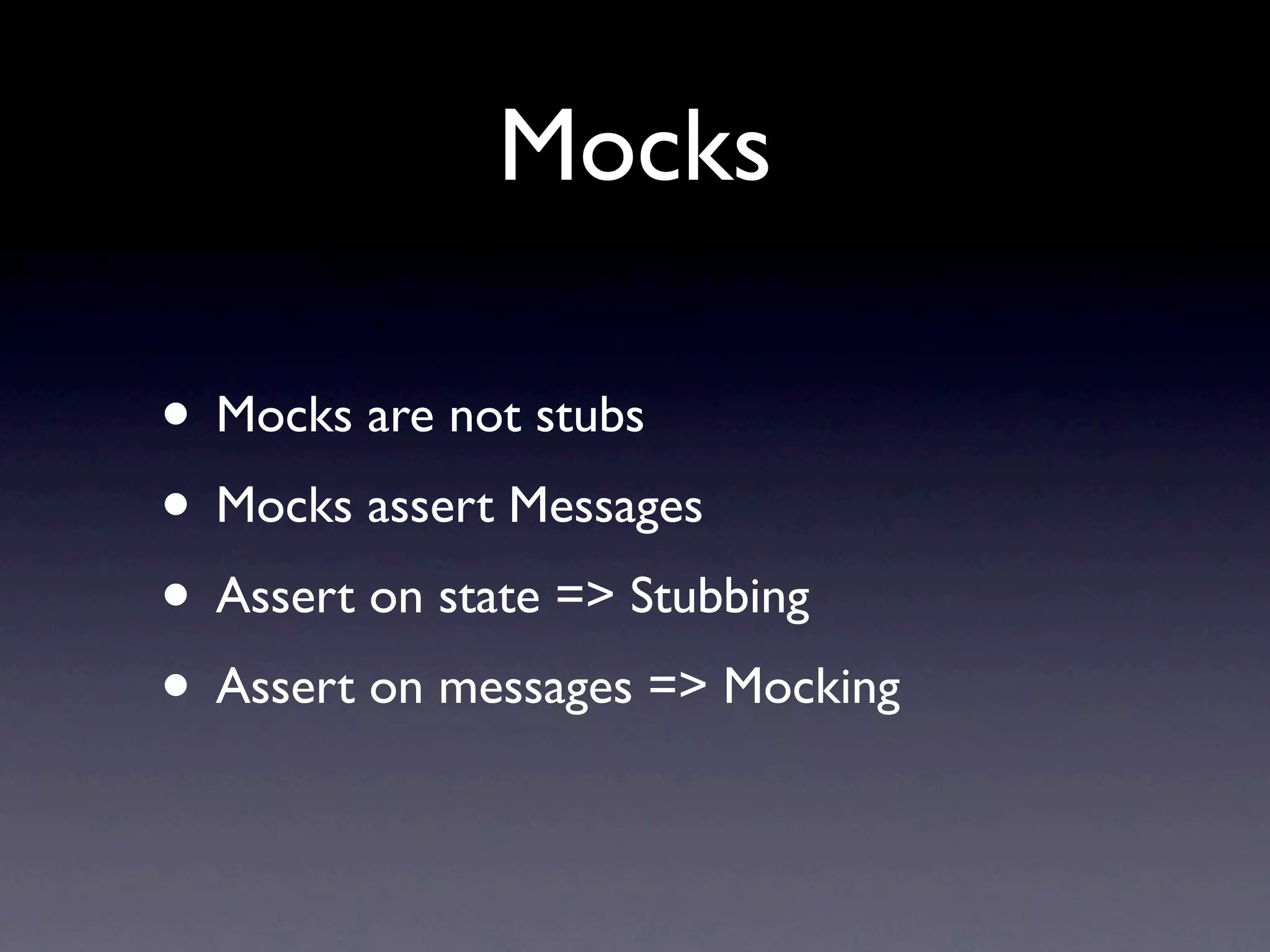 Mocks

• Mocks are not stubs
• Mocks assert Messages
• Assert on state => Stubbing
• Assert on messages => Mocking
 
