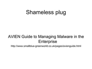 Shameless plug AVIEN Guide to Managing Malware in the Enterprise http://www.smallblue-greenworld.co.uk/pages/avienguide.html 