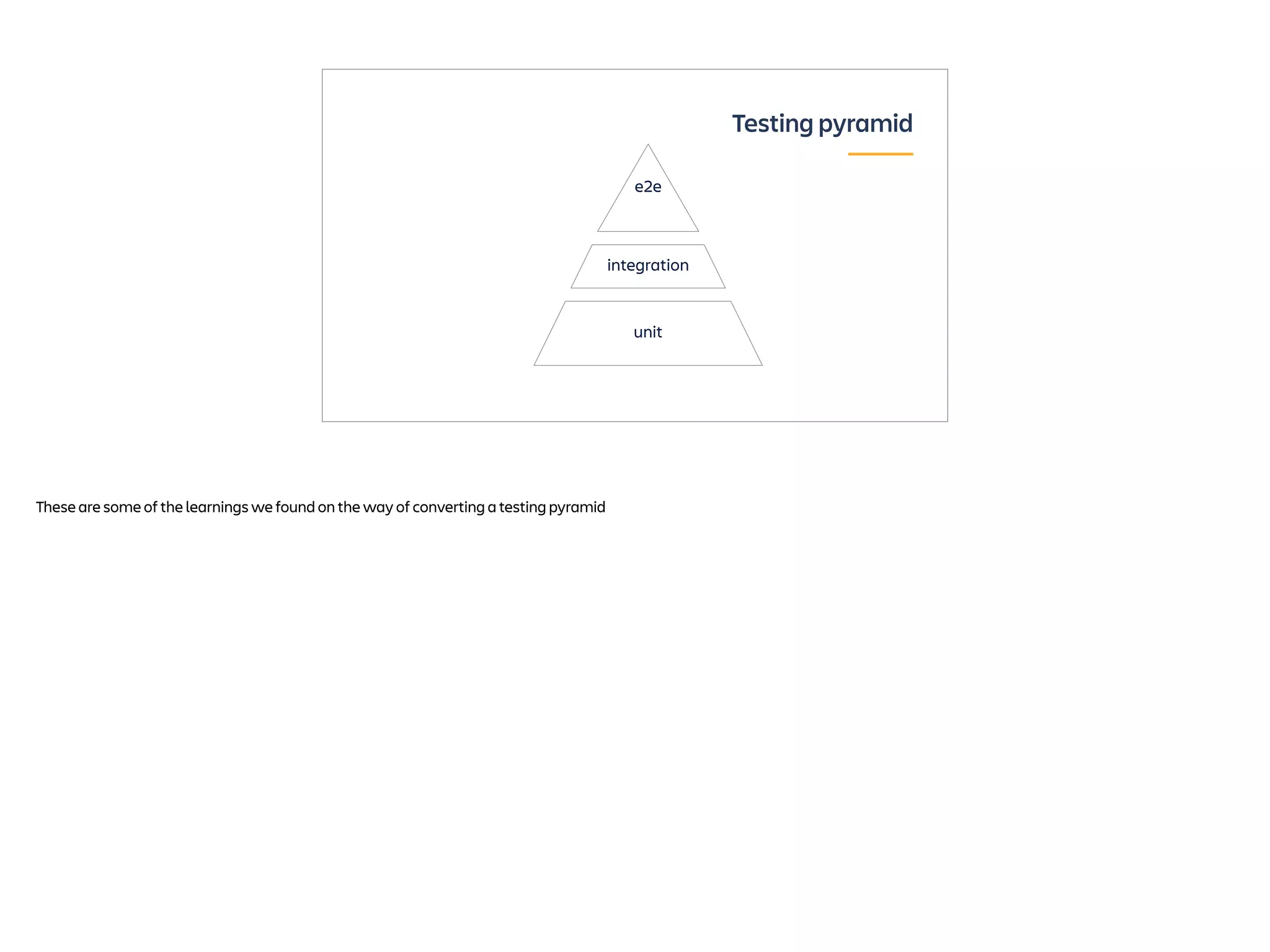 e2e
unit
integration
pyramidTesting
These are some of the learnings we found on the way of converting a testing pyramid
 