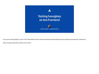 ALEXEY SHPAKOV | SENIOR DEVELOPER
Testing hourglass
at Jira Frontend
Hi, my name is Alexey Shpakov. I work in Jira Fronten...