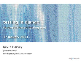 testing in django
(browser-based testing too)


17 january 2013


Kevin Harvey
@kevinharvey
kevin@storyandstructure.com
 