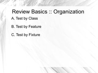 Review Basics :: Organization A. Test by Class B. Test by Feature C. Test by Fixture 