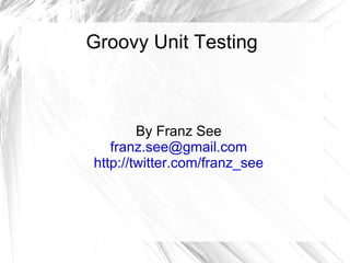 Groovy Unit Testing By Franz See [email_address] http://twitter.com/franz_see 