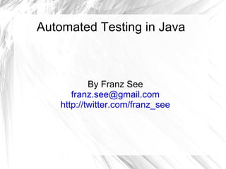 Automated Testing in Java By Franz See [email_address] http://twitter.com/franz_see 