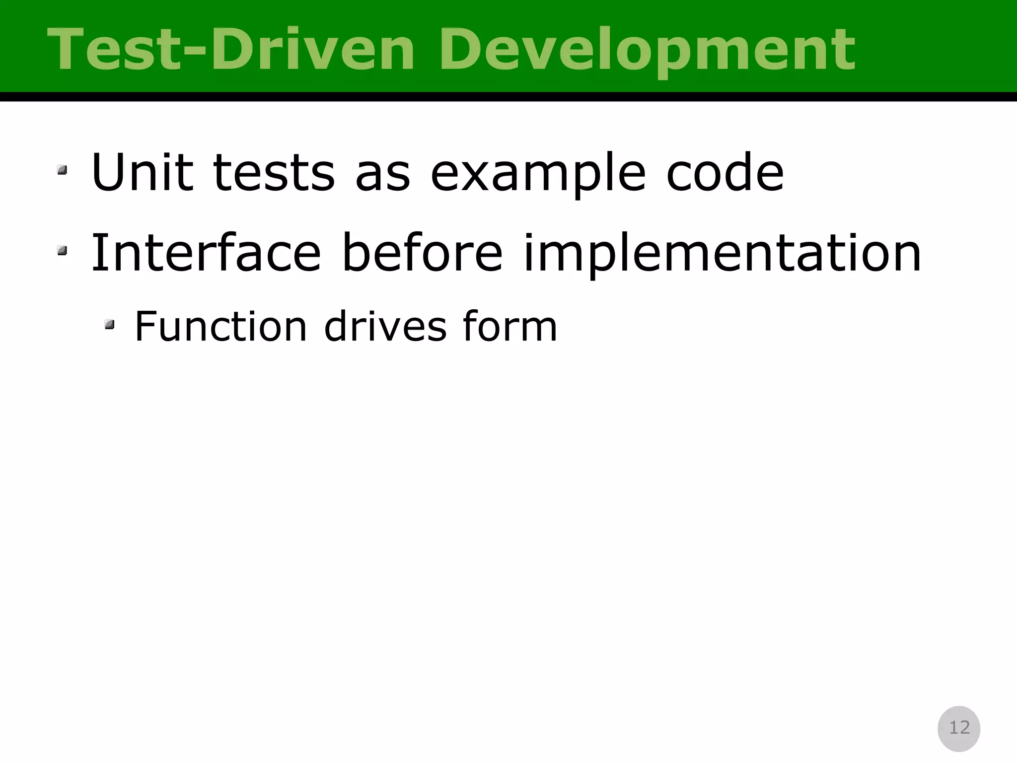 Test-Driven Development Unit tests as example code Interface before implementation Function drives form 