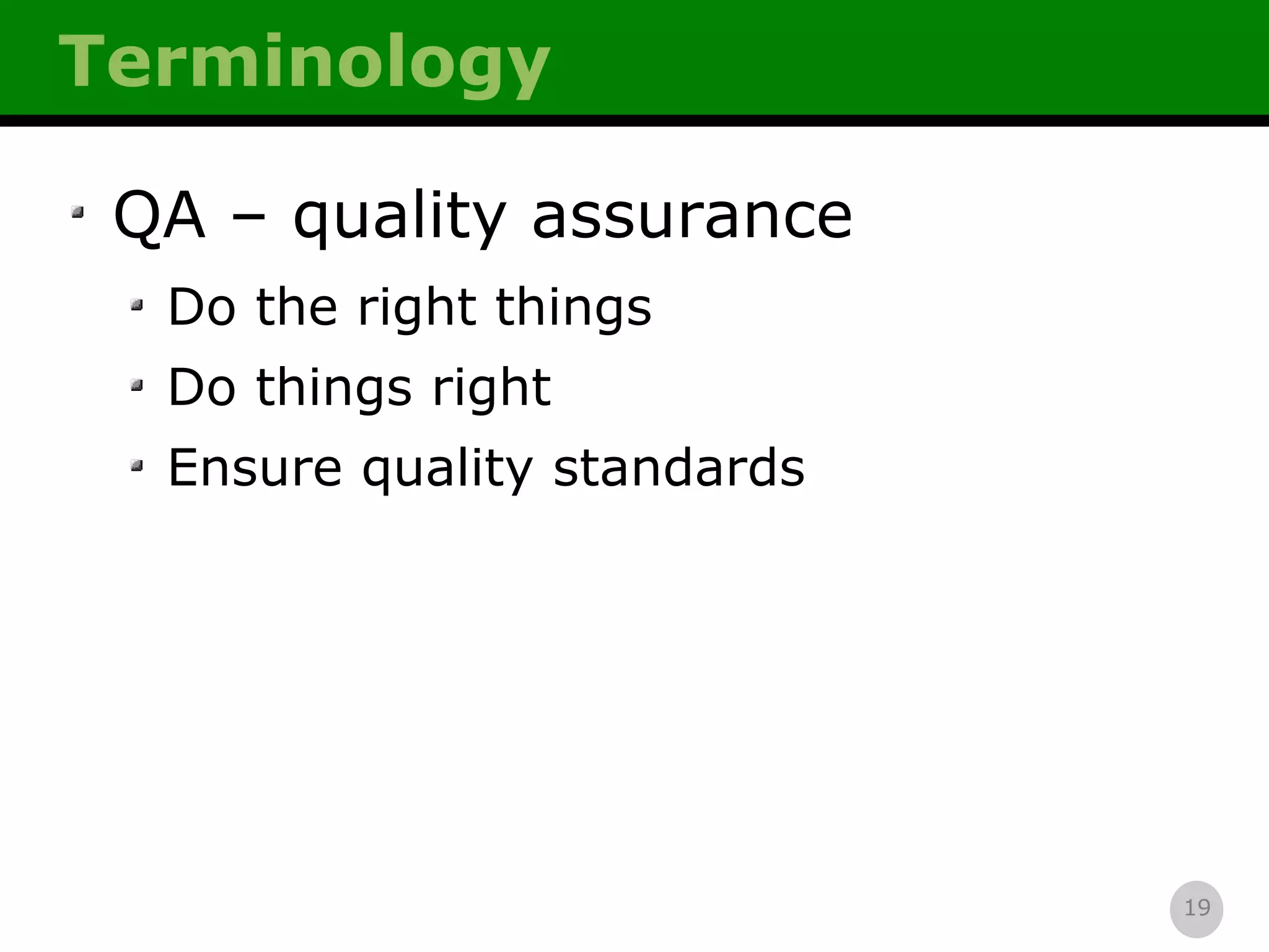 Terminology QA – quality assurance Do the right things Do things right Ensure quality standards 
