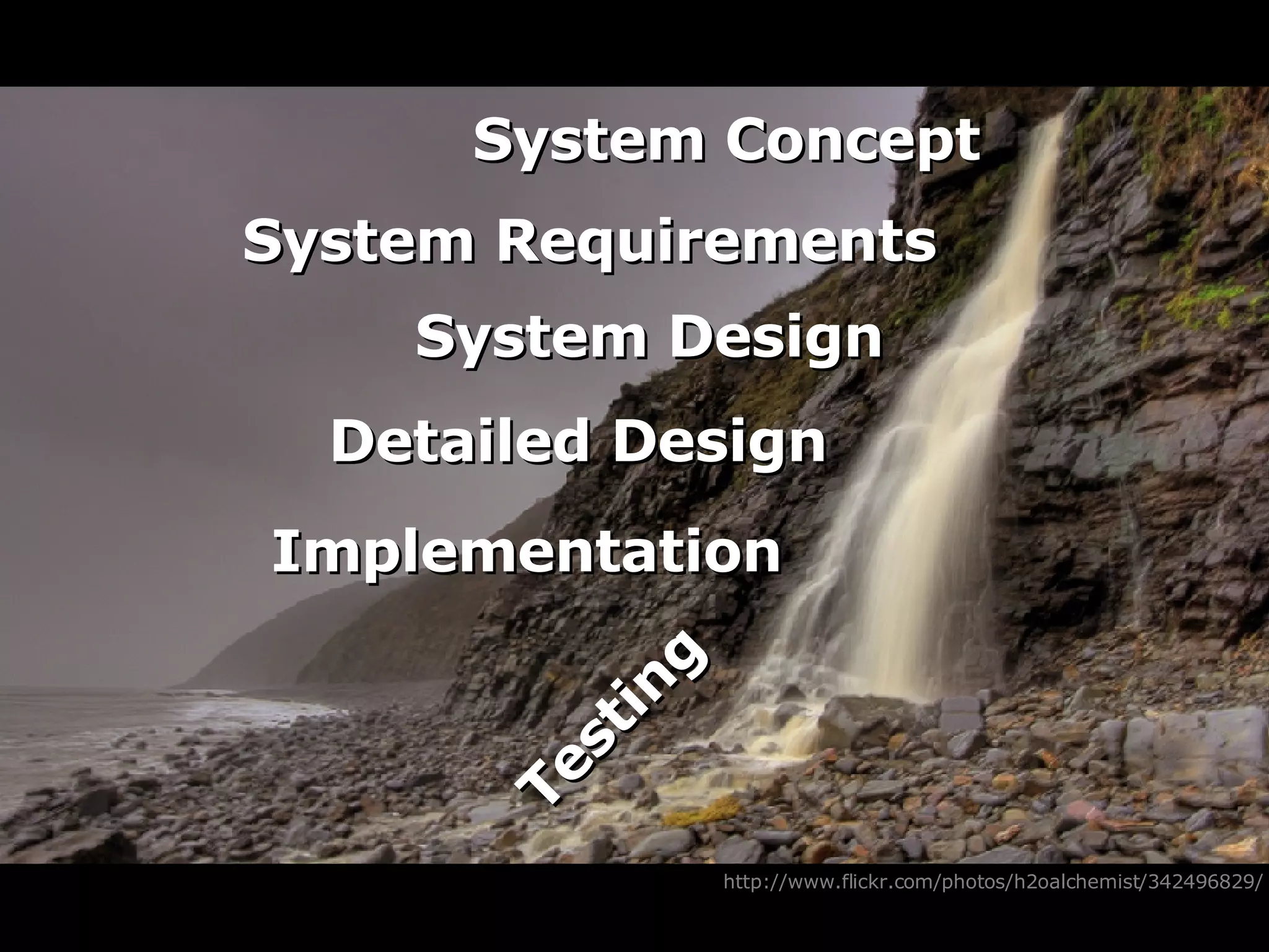 http://www.flickr.com/photos/h2oalchemist/342496829/ System Concept System Requirements System Design Detailed Design Implementation Testing 